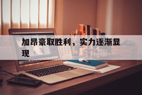 关于加昂豪取胜利，实力逐渐显现的信息