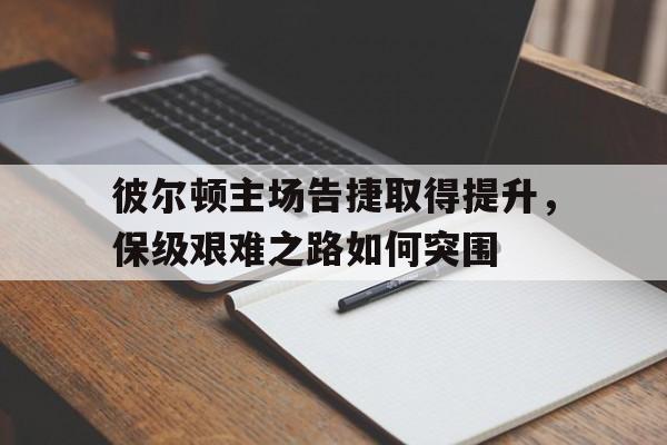彼尔顿主场告捷取得提升，保级艰难之路如何突围的简单介绍