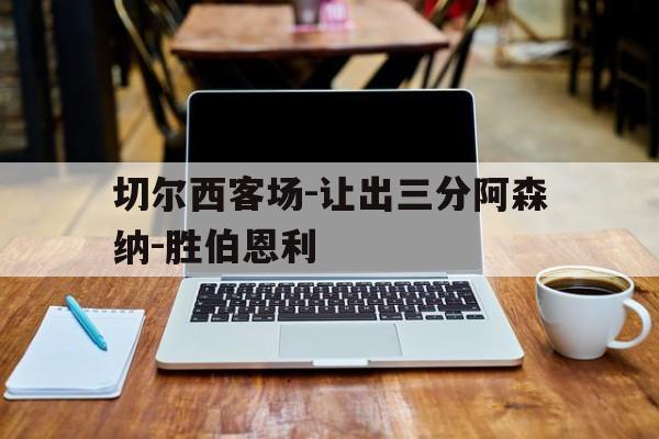 包含切尔西客场-让出三分阿森纳-胜伯恩利的词条