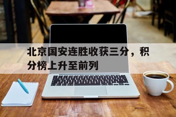 包含北京国安连胜收获三分，积分榜上升至前列的词条