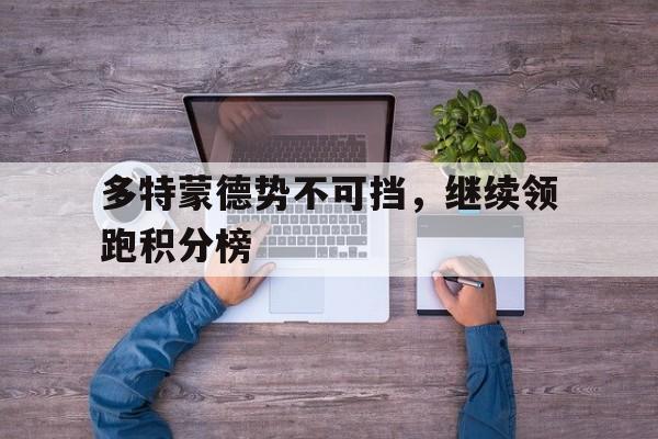 多特蒙德势不可挡，继续领跑积分榜的简单介绍