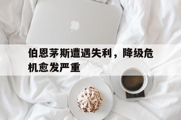 包含伯恩茅斯遭遇失利，降级危机愈发严重的词条