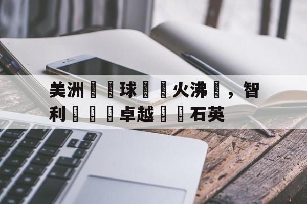 美洲盃籃球賽戰火沸騰，智利隊臨敵卓越擊潰石英的简单介绍
