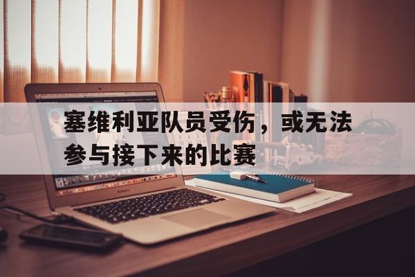 塞维利亚队员受伤，或无法参与接下来的比赛的简单介绍