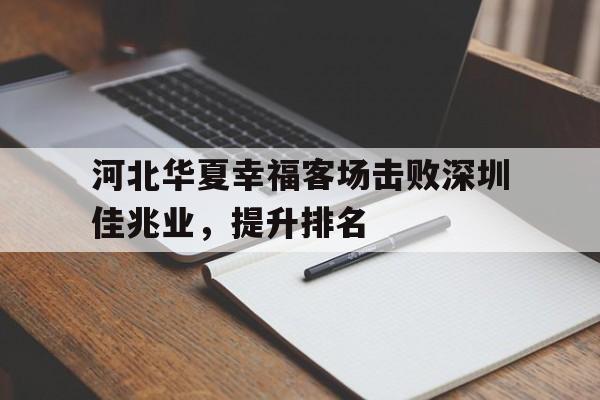 关于河北华夏幸福客场击败深圳佳兆业，提升排名的信息