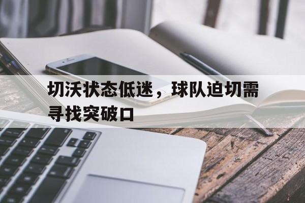 切沃状态低迷，球队迫切需寻找突破口的简单介绍