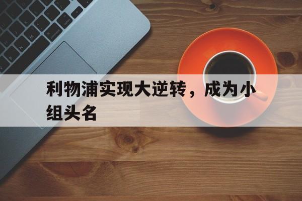利物浦实现大逆转，成为小组头名的简单介绍