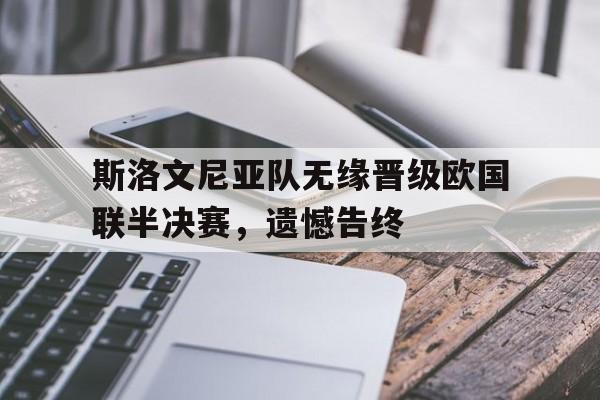斯洛文尼亚队无缘晋级欧国联半决赛，遗憾告终的简单介绍
