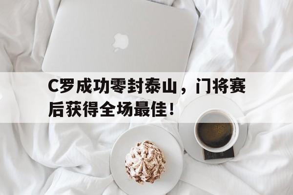 C罗成功零封泰山，门将赛后获得全场最佳！c罗晋级