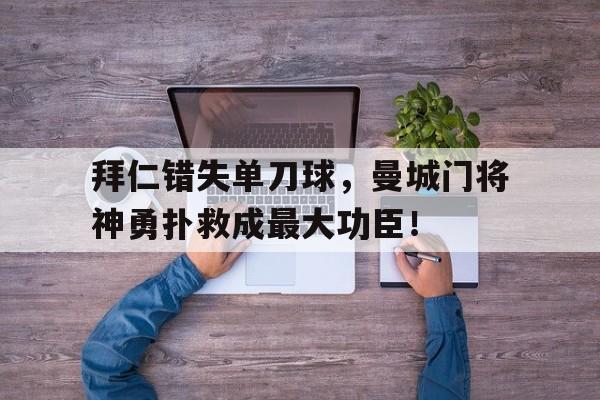拜仁错失单刀球，曼城门将神勇扑救成最大功臣！