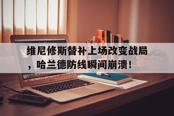 维尼修斯替补上场改变战局，哈兰德防线瞬间崩溃！